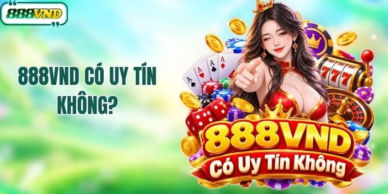 Giải Đáp Chi Tiết A - Z 888VND Có Uy Tín Không Mới Nhất