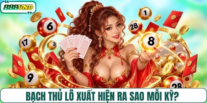 Bạch thủ lô xuất hiện ra sao mỗi kỳ? 