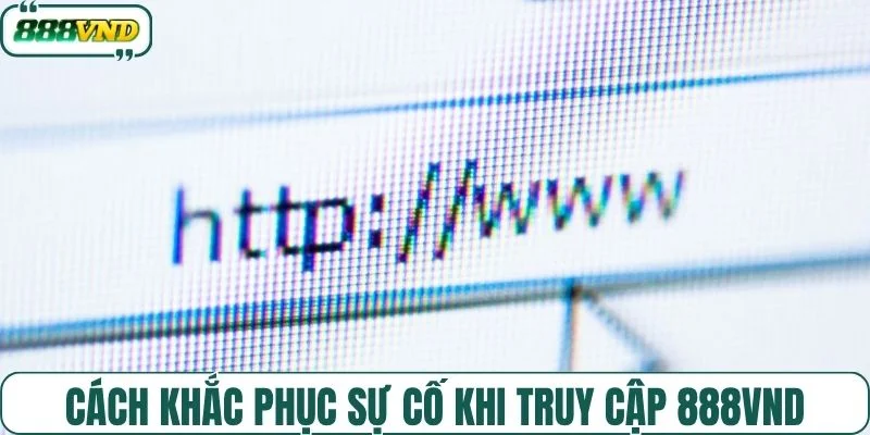 Cách khắc phục sự cố khi truy cập 888VND