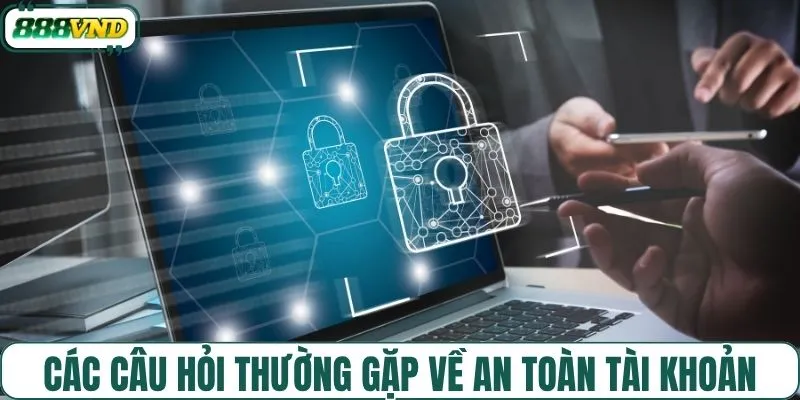 Giải đáp các câu hỏi thường gặp về an toàn tài khoản